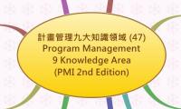計畫管理九大知識領域 (47)
Program Management
9 Knowledge Area
(PMI 2nd Edition)