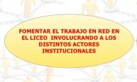 FOMENTAR EL TRABAJO EN RED EN EL LICEO  INVOLUCRANDO A LOS DISTINTOS ACTORES INSTITUCIONALES