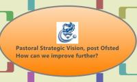 Pastoral Strategic Vision, post Ofsted 
How can we improve further?